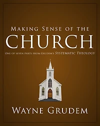 Making Sense of the Church: One Seven Parts from Grudem's Systematic Theology