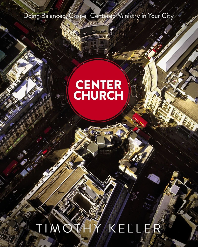 Center Church: Doing Balanced, Gospel-Centered Ministry Your City
