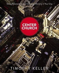 Center Church: Doing Balanced, Gospel-Centered Ministry Your City