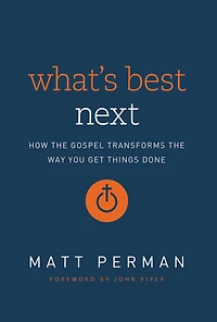 What's Best Next: How the Gospel Transforms Way You Get Things Done