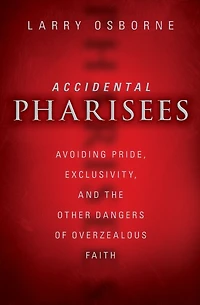 Accidental Pharisees: Avoiding Pride, Exclusivity, and the Other Dangers of Overzealous Faith