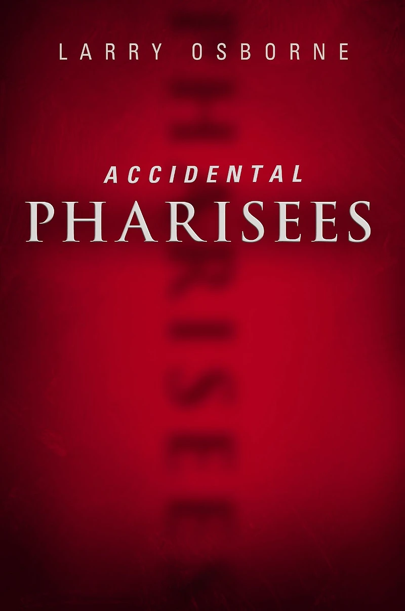 Accidental Pharisees: Avoiding Pride, Exclusivity, and the Other Dangers of Overzealous Faith