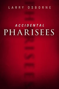 Accidental Pharisees: Avoiding Pride, Exclusivity, and the Other Dangers of Overzealous Faith