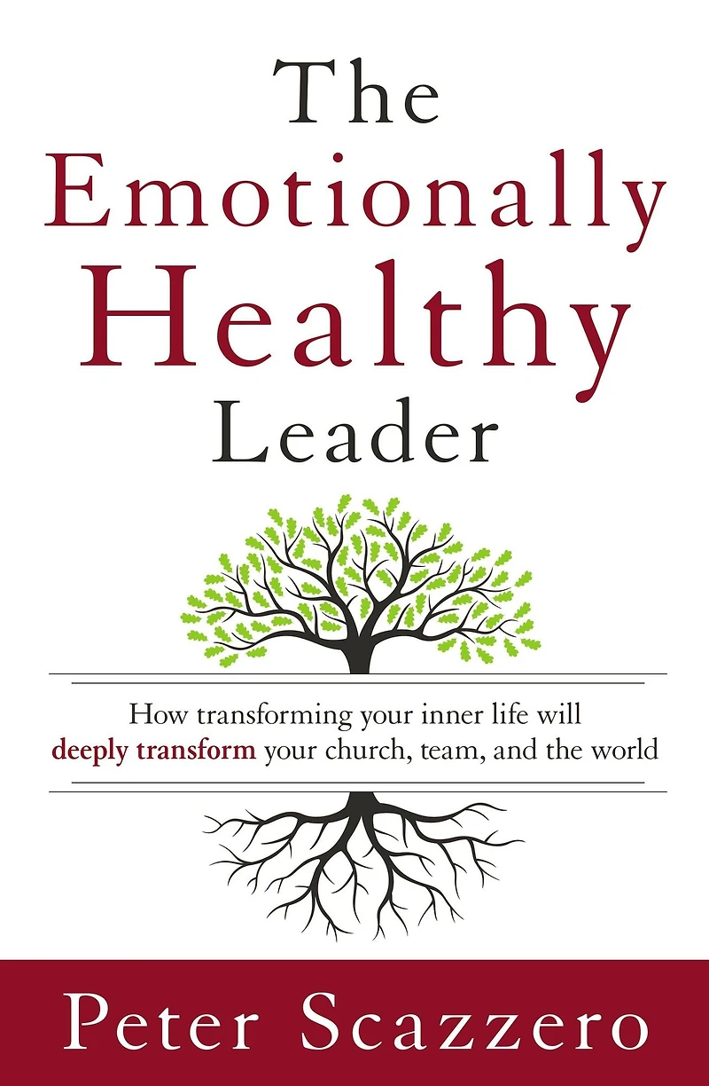 the Emotionally Healthy Leader: How Transforming Your Inner Life Will Deeply Transform Church, Team, and World