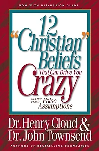 12 "Christian" Beliefs That Can Drive You Crazy: Relief from False Assumptions