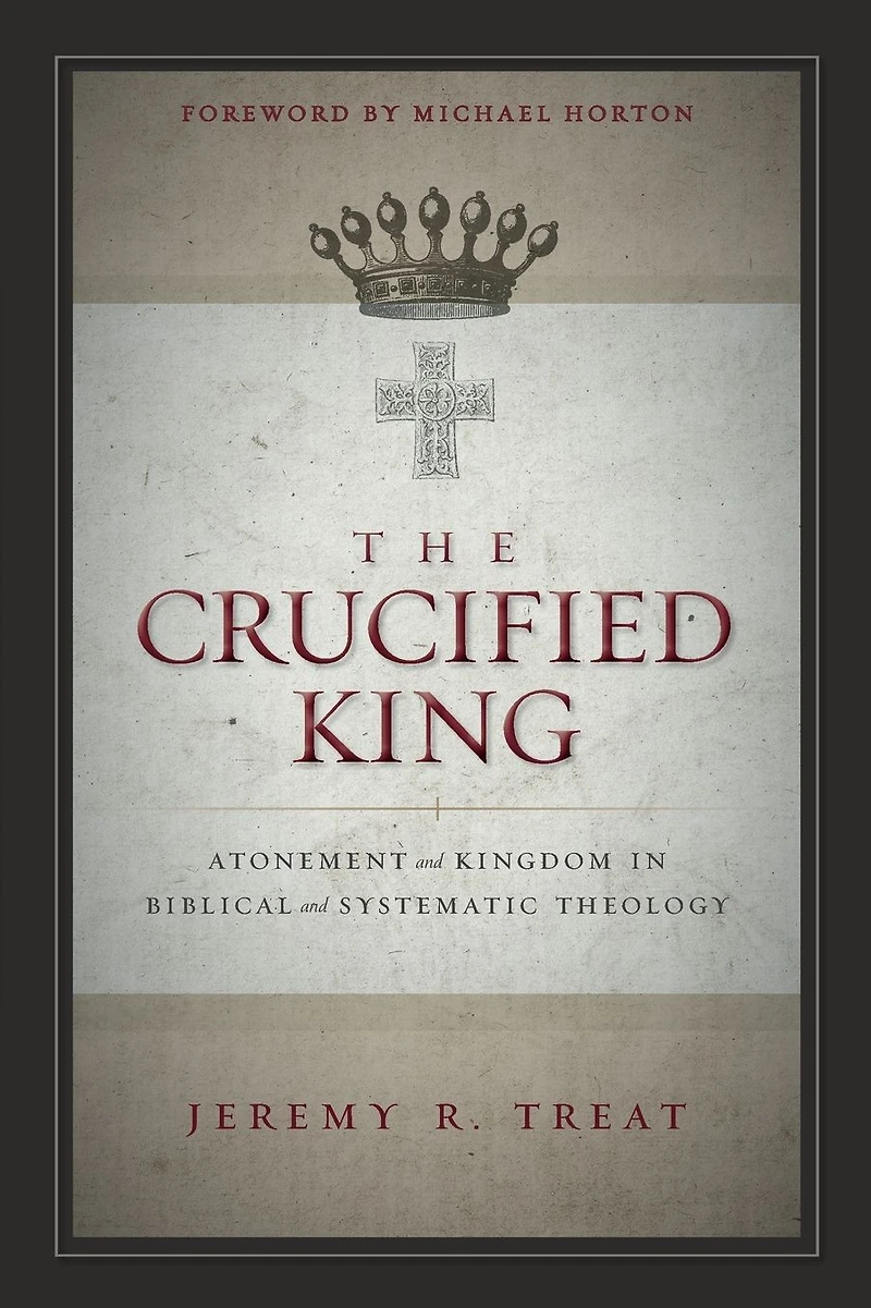The Crucified King: Atonement and Kingdom Biblical Systematic Theology