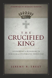 The Crucified King: Atonement and Kingdom Biblical Systematic Theology