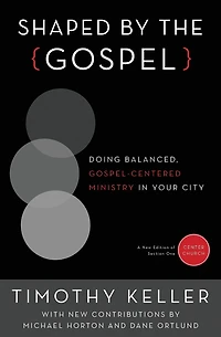 Shaped by the Gospel: Doing Balanced, Gospel-Centered Ministry Your City