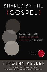 Shaped by the Gospel: Doing Balanced, Gospel-Centered Ministry Your City