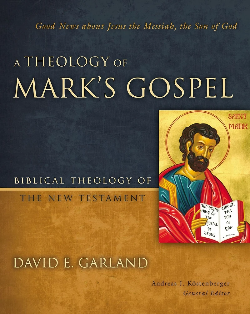 A Theology of Mark's Gospel: Good News about Jesus the Messiah, Son God