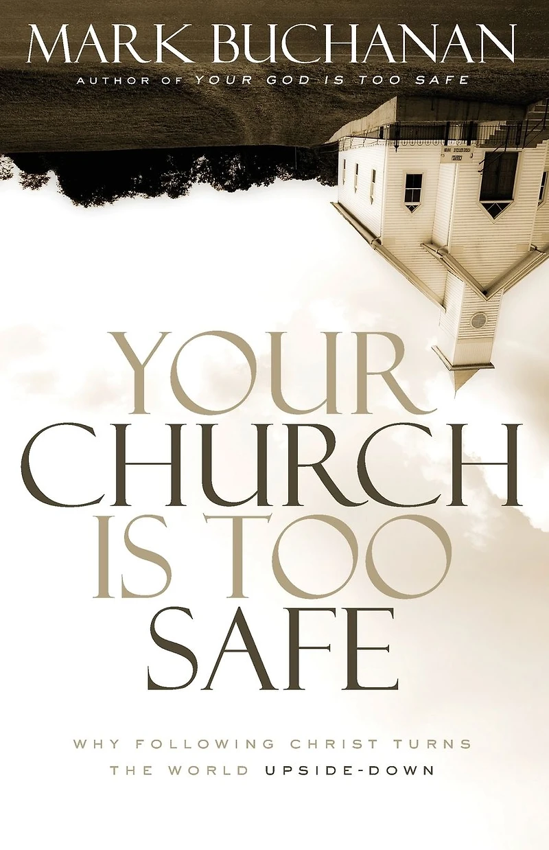 Your Church Is Too Safe: Why Following Christ Turns the World Upside-Down