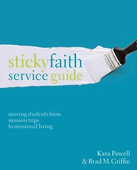 Sticky Faith Service Guide: Moving Students from Mission Trips to Missional Living
