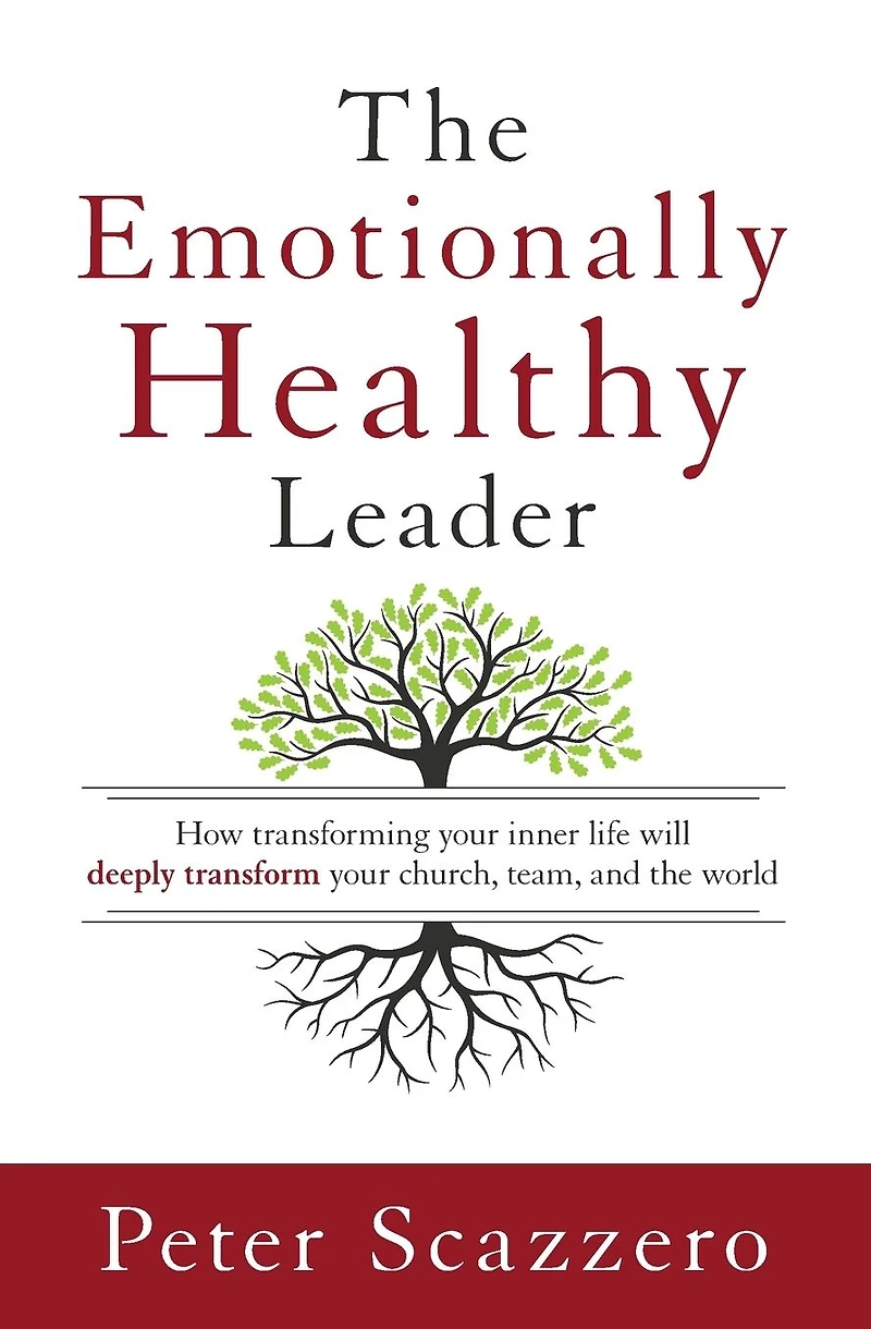 the Emotionally Healthy Leader: How Transforming Your Inner Life Will Deeply Transform Church, Team, and World