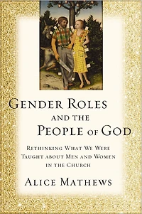 Gender Roles and the People of God: Rethinking What We Were Taught about Men Women Church