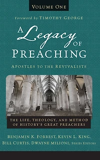 A Legacy of Preaching, Volume One---Apostles to The Revivalists: Life, Theology, and Method History's Great Preachers
