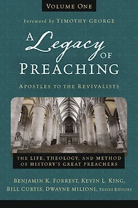 A Legacy of Preaching, Volume One---Apostles to The Revivalists: Life, Theology, and Method History's Great Preachers