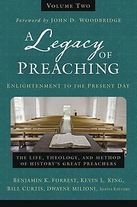 A Legacy of Preaching, Volume Two---Enlightenment to The Present Day: Life, Theology, and Method History's Great Preachers