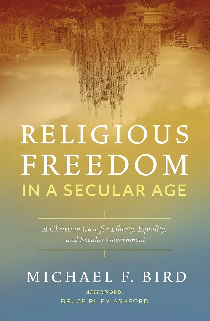Religious Freedom A Secular Age: Christian Case for Liberty, Equality, and Government