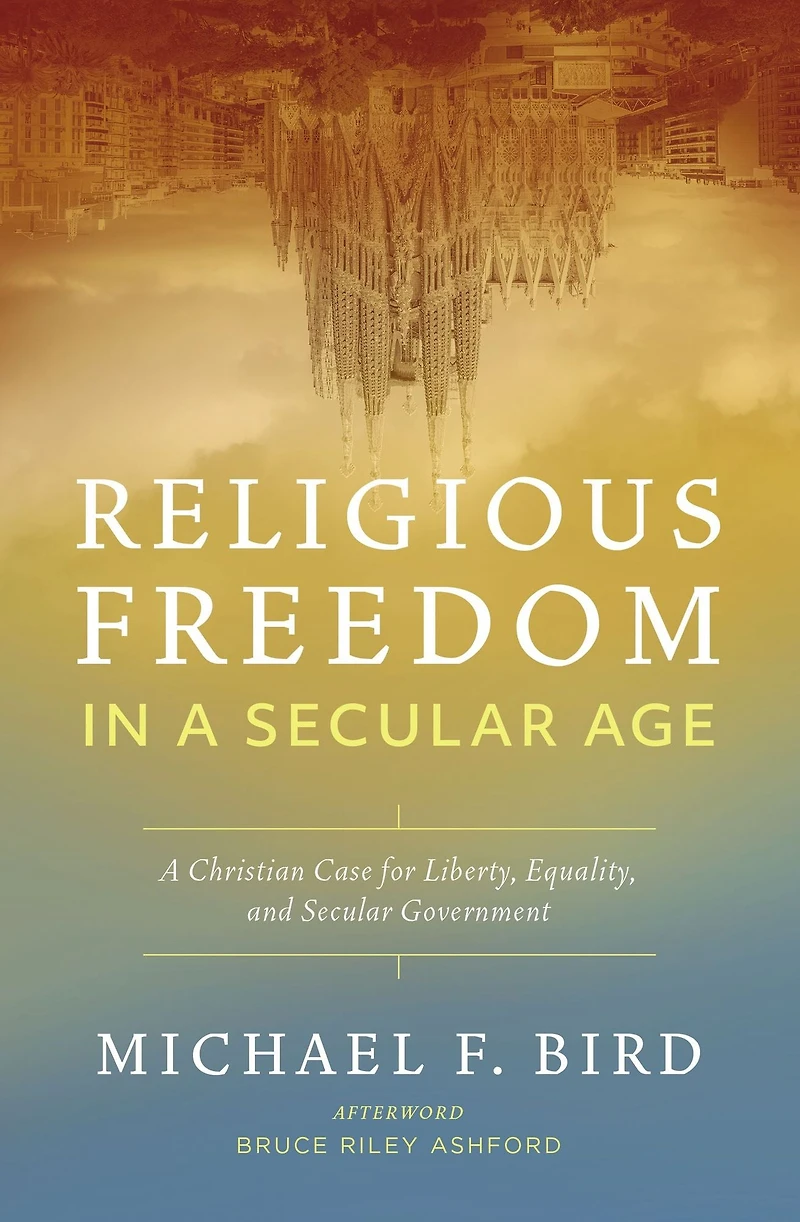 Religious Freedom A Secular Age: Christian Case for Liberty, Equality, and Government