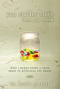 You Matter More Than Think: What a Woman Needs to Know about the Difference She Makes