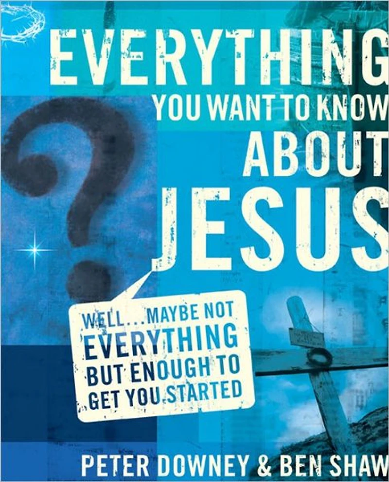 Everything You Want to Know about Jesus: Well . Maybe Not but Enough Get Started