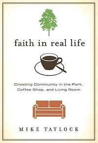 Faith Real Life: Creating Community the Park, Coffee Shop, and Living Room