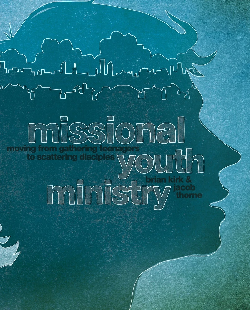 Missional Youth Ministry: Moving from Gathering Teenagers to Scattering Disciples