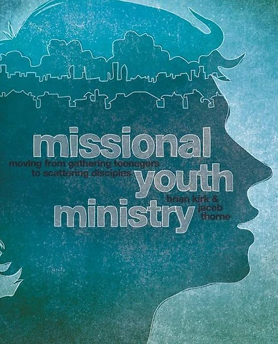 Missional Youth Ministry: Moving from Gathering Teenagers to Scattering Disciples