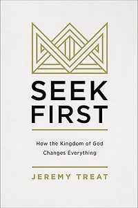 Seek First: How the Kingdom of God Changes Everything