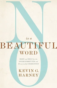 No Is a Beautiful Word: Hope and Help for the Overcommitted (Occasionally) Exhausted