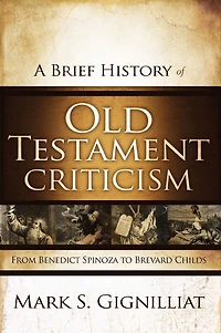 A Brief History of Old Testament Criticism: From Benedict Spinoza to Brevard Childs