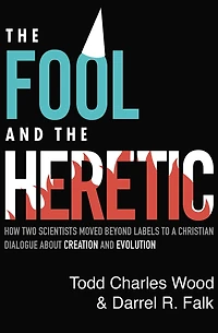 the Fool and Heretic: How Two Scientists Moved beyond Labels to a Christian Dialogue about Creation Evolution