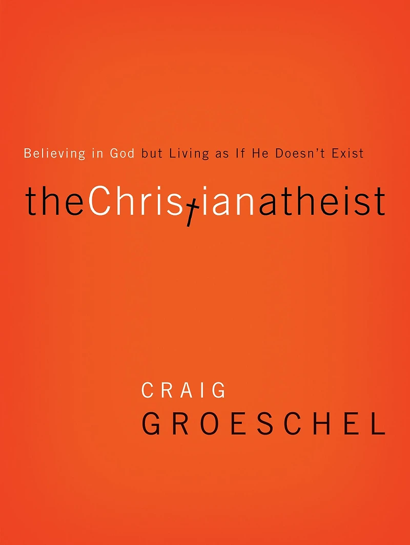 The Christian Atheist: Believing God but Living as If He Doesn't Exist
