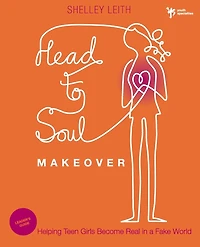 Head-to-Soul Makeover Bible Study Leader's Guide: Helping Teen Girls Become Real in a Fake World