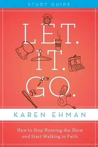 Let. It. Go. Bible Study Guide: How to Stop Running the Show and Start Walking Faith