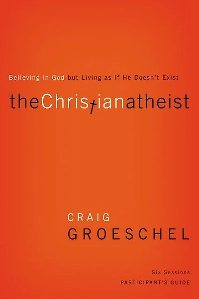 The Christian Atheist Bible Study Participant's Guide: Believing God but Living as If He Doesn't Exist