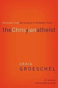 The Christian Atheist Bible Study Participant's Guide: Believing God but Living as If He Doesn't Exist