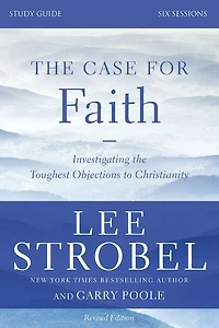 the Case for Faith Bible Study Guide Revised Edition: Investigating Toughest Objections to Christianity