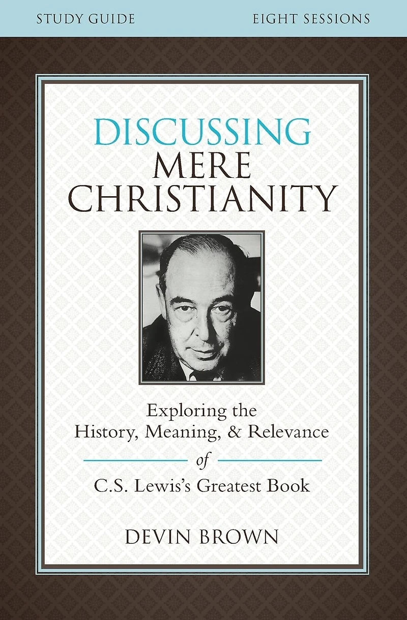 Discussing Mere Christianity Bible Study Guide: Exploring the History, Meaning, and Relevance of C.S. Lewis's Greatest Book