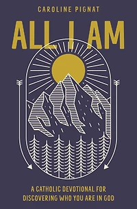 All I Am: A Catholic Devotional for Discovering Who You Are God