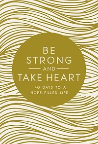 Be Strong and Take Heart: 40 Days to a Hope-Filled Life