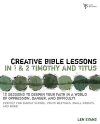 Creative Bible Lessons 1 and 2 Timothy Titus: 12 Sessions to Deepen Your Faith a World of Oppression, Danger, Difficulty