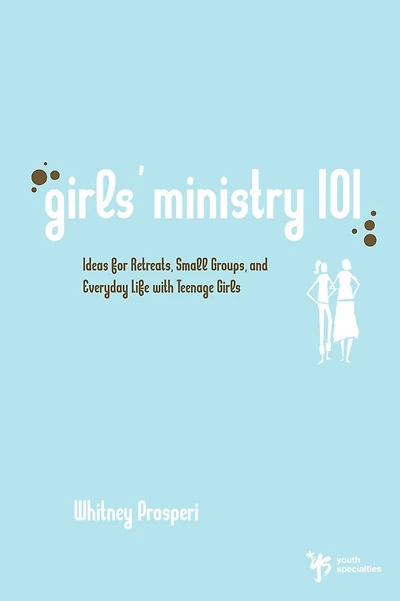 Girls' Ministry 101: Ideas for Retreats, Small Groups, and Everyday Life with Teenage Girls