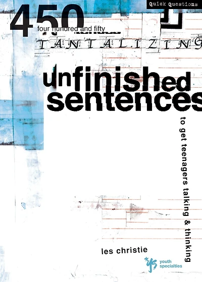Unfinished Sentences: 450 Tantalizing Sentences to Get Teenagers Talking and Thinking