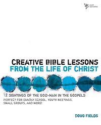 Creative Bible Lessons from the Life of Christ: 12 Ready-to-Use for Your Youth Group