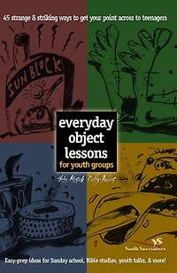 Everyday Object Lessons for Youth Groups: 45 Strange and Striking Ways to Get Your Point Across Teenagers