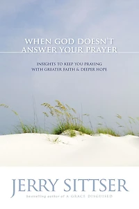 When God Doesn't Answer Your Prayer: Insights to Keep You Praying with Greater Faith and Deeper Hope