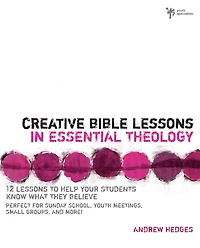 Creative Bible Lessons Essential Theology: 12 to Help Your Students Know What They Believe