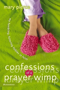 Confessions of a Prayer Wimp: My Fumbling, Faltering Foibles Faith