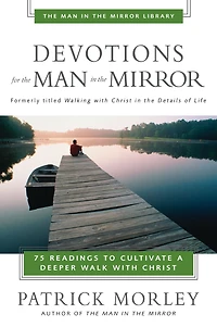 Devotions for the Man Mirror: 75 Readings to Cultivate a Deeper Walk with Christ (A 75-Day Devotional)